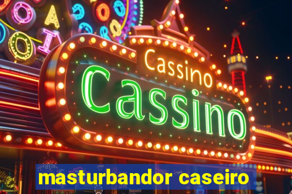 masturbandor caseiro