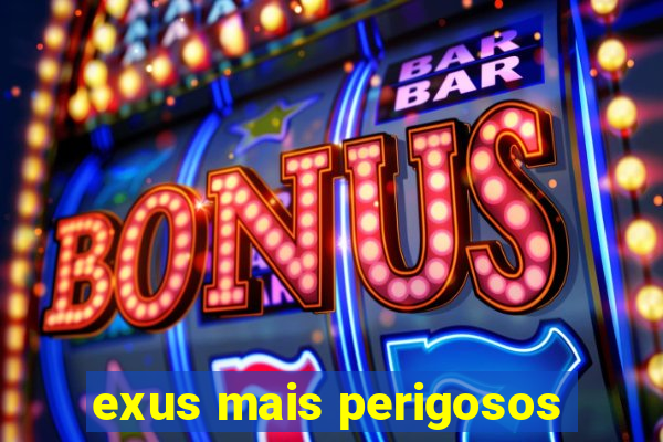 exus mais perigosos