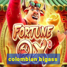 colombian bigass