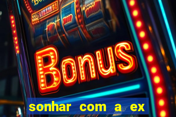 sonhar com a ex do meu marido jogo do bicho