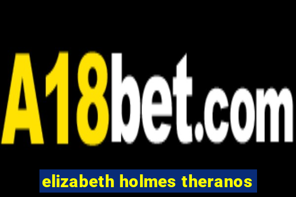 elizabeth holmes theranos