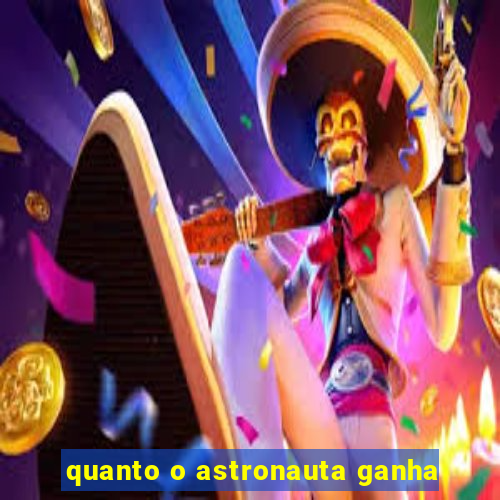 quanto o astronauta ganha