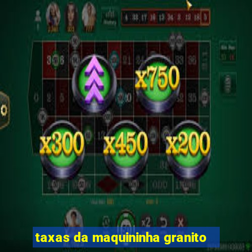 taxas da maquininha granito