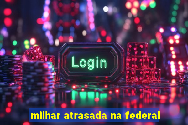 milhar atrasada na federal