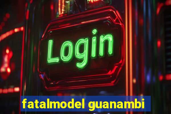 fatalmodel guanambi