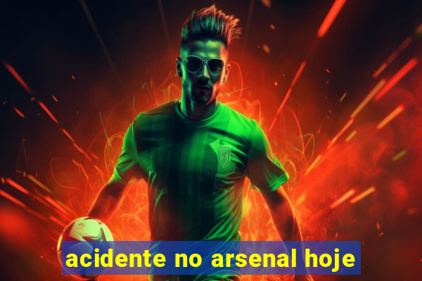 acidente no arsenal hoje