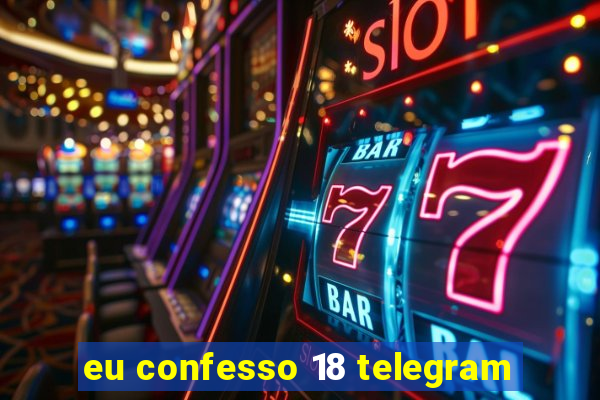 eu confesso 18 telegram