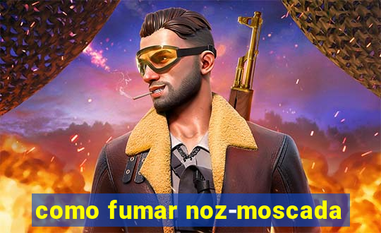 como fumar noz-moscada