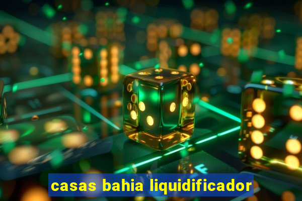 casas bahia liquidificador