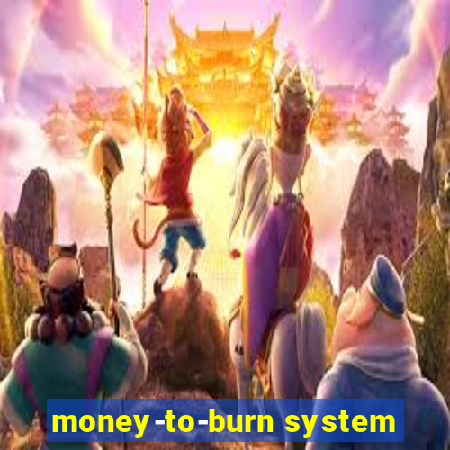 money-to-burn system