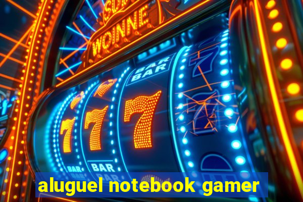 aluguel notebook gamer